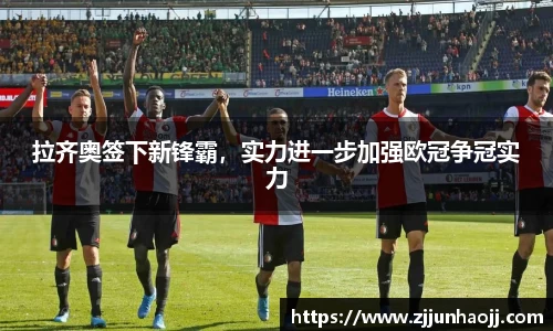 拉齐奥签下新锋霸，实力进一步加强欧冠争冠实力