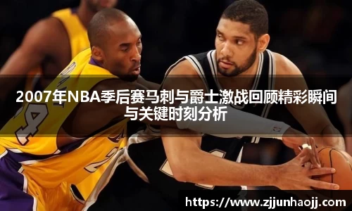 2007年NBA季后赛马刺与爵士激战回顾精彩瞬间与关键时刻分析