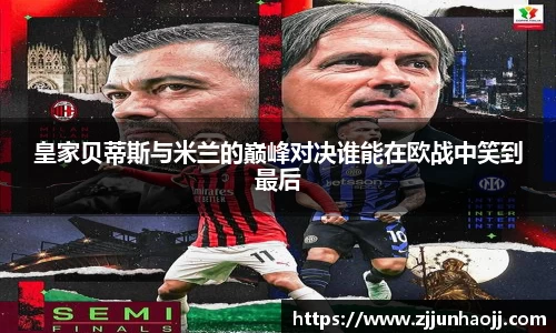 皇家贝蒂斯与米兰的巅峰对决谁能在欧战中笑到最后