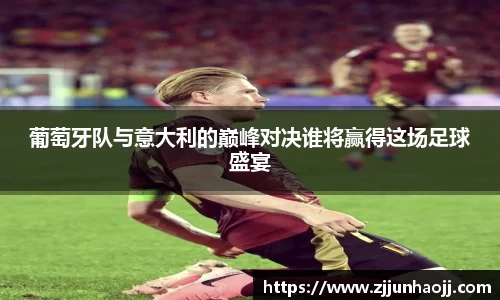 葡萄牙队与意大利的巅峰对决谁将赢得这场足球盛宴