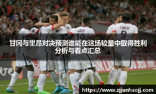甘冈与里昂对决预测谁能在这场较量中取得胜利分析与看点汇总