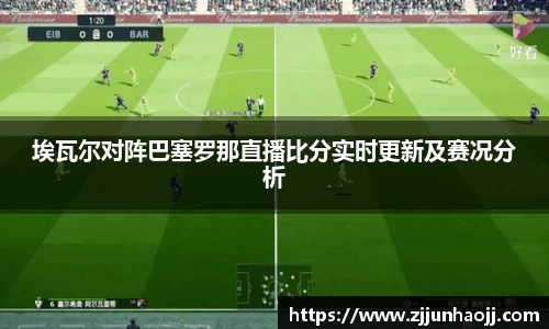 埃瓦尔对阵巴塞罗那直播比分实时更新及赛况分析