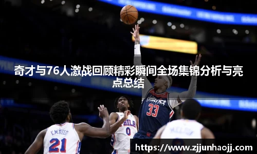 奇才与76人激战回顾精彩瞬间全场集锦分析与亮点总结