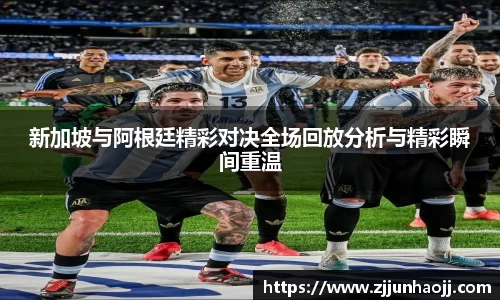 新加坡与阿根廷精彩对决全场回放分析与精彩瞬间重温