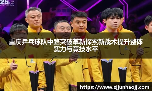 重庆乒乓球队中路突破革新探索新战术提升整体实力与竞技水平