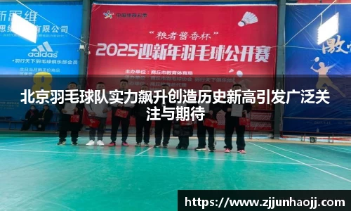 北京羽毛球队实力飙升创造历史新高引发广泛关注与期待