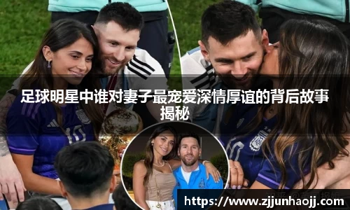 足球明星中谁对妻子最宠爱深情厚谊的背后故事揭秘