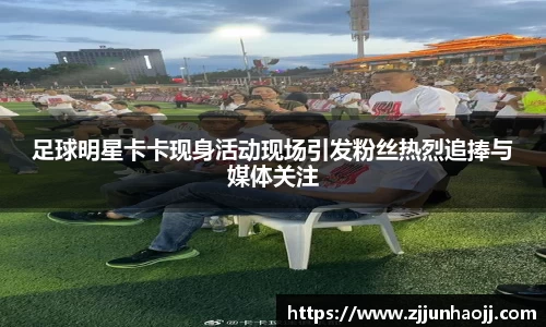 足球明星卡卡现身活动现场引发粉丝热烈追捧与媒体关注