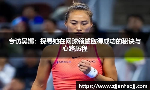 专访吴娜：探寻她在网球领域取得成功的秘诀与心路历程