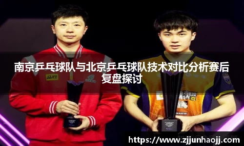 南京乒乓球队与北京乒乓球队技术对比分析赛后复盘探讨