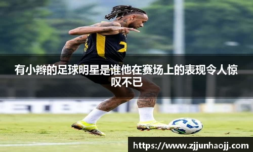 有小辫的足球明星是谁他在赛场上的表现令人惊叹不已